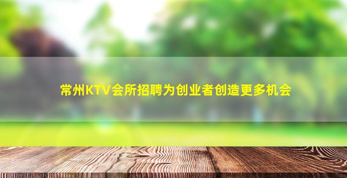 常州KTV会所招聘为创业者创造更多机会
