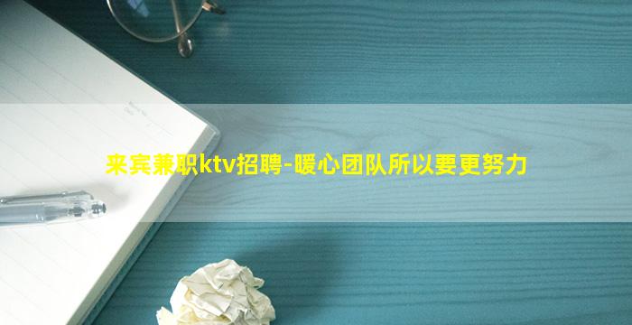 来宾兼职ktv招聘-暖心团队所以要更努力